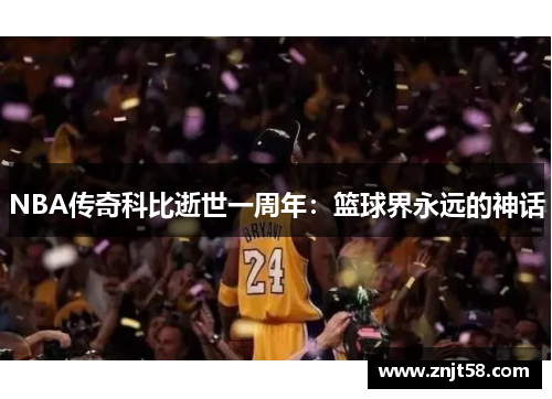 NBA传奇科比逝世一周年：篮球界永远的神话